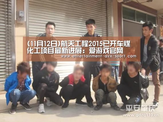 (11月12日)航天工程2015已开车煤化工项目最新进展:爱游戏官网(图4) 爱游戏
