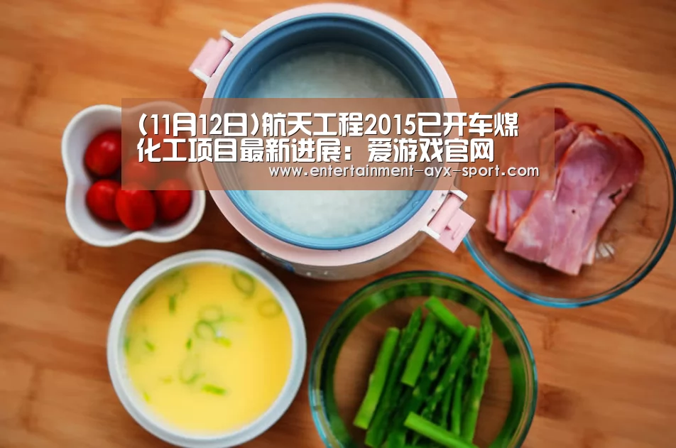 (11月12日)航天工程2015已开车煤化工项目最新进展:爱游戏官网(图2) 爱游戏官网